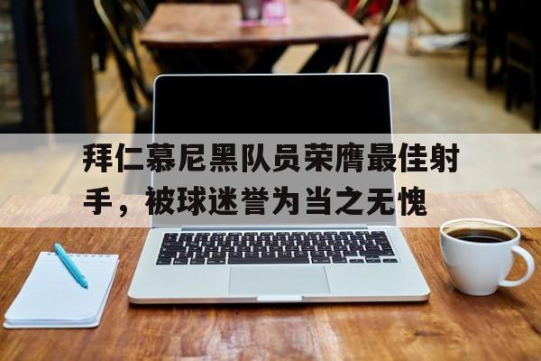平博官网-拜仁慕尼黑历史最佳射手